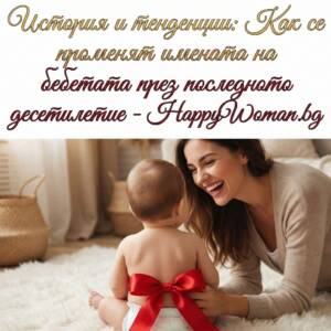 История и тенденции: Как се променят имената на бебетата през последното десетилетие